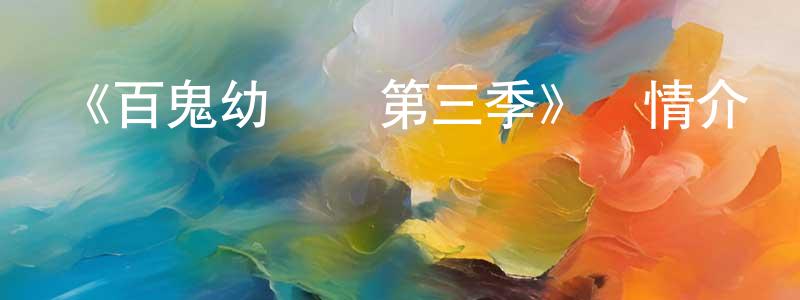 曹志才的動漫綜藝大全,《百鬼幼兒園第三季》詳情介紹_百鬼幼兒園第三季已完結在線觀看_百鬼幼兒園第三季迅雷下載_日漫